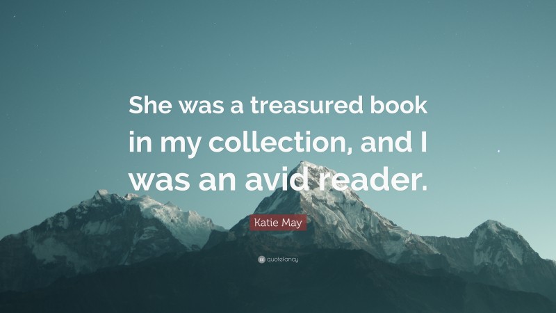 Katie May Quote: “She was a treasured book in my collection, and I was an avid reader.”