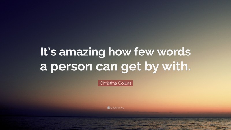 Christina Collins Quote: “It’s amazing how few words a person can get by with.”