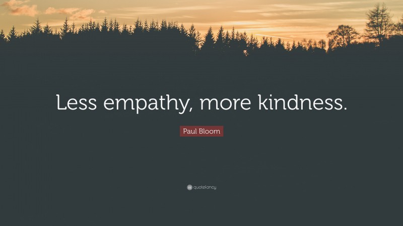 Paul Bloom Quote: “Less empathy, more kindness.”