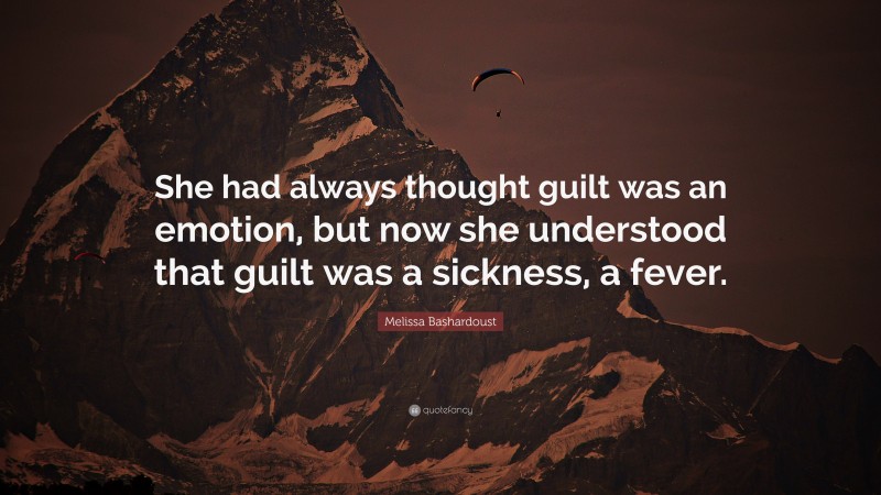 Melissa Bashardoust Quote: “She had always thought guilt was an emotion, but now she understood that guilt was a sickness, a fever.”