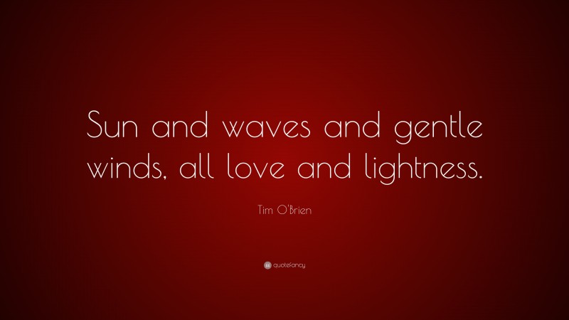 Tim O'Brien Quote: “Sun and waves and gentle winds, all love and lightness.”