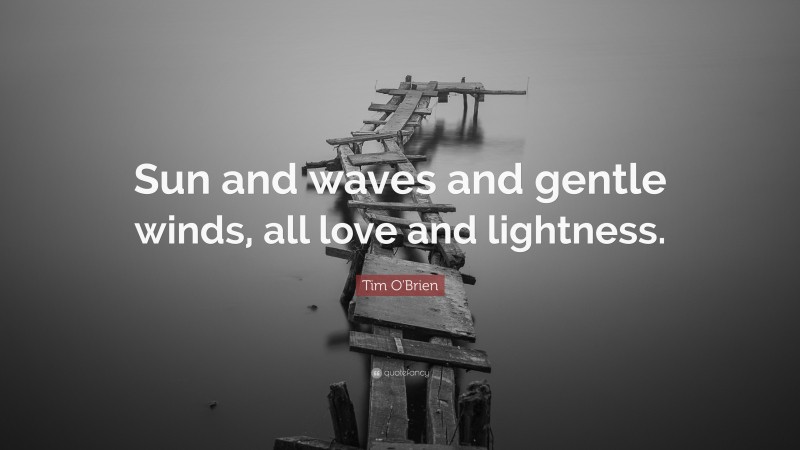 Tim O'Brien Quote: “Sun and waves and gentle winds, all love and lightness.”