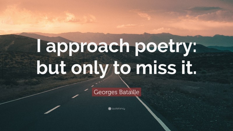 Georges Bataille Quote: “I approach poetry: but only to miss it.”
