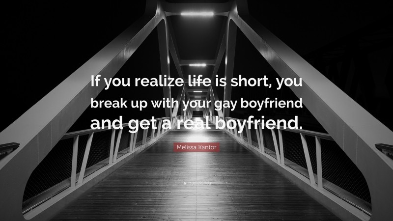 Melissa Kantor Quote: “If you realize life is short, you break up with your gay boyfriend and get a real boyfriend.”