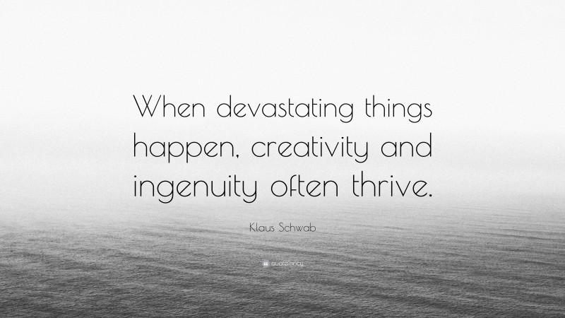 Klaus Schwab Quote: “When devastating things happen, creativity and ingenuity often thrive.”