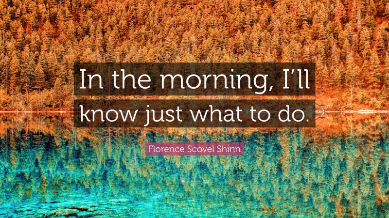 Florence Scovel Shinn Quote: “In the morning, I’ll know just what to do.”