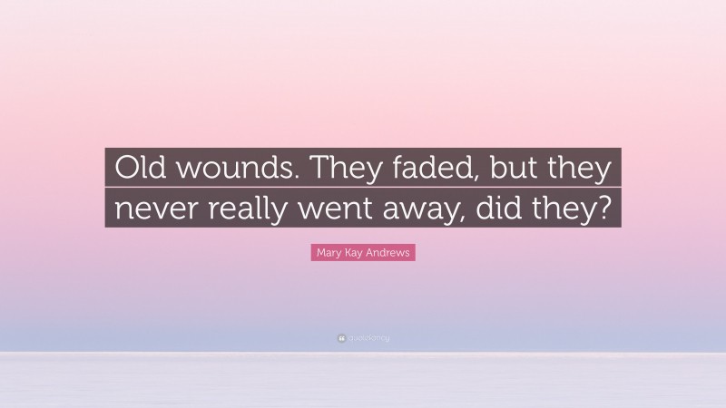 Mary Kay Andrews Quote: “Old wounds. They faded, but they never really went away, did they?”