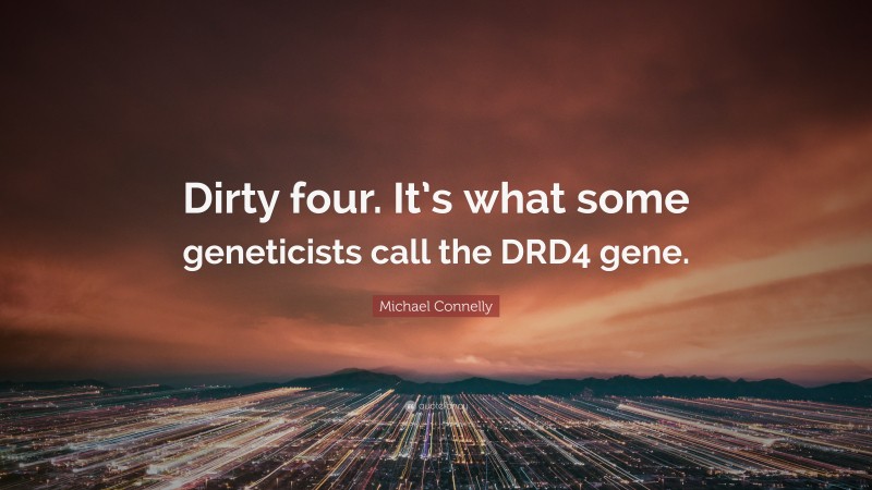 Michael Connelly Quote: “Dirty four. It’s what some geneticists call the DRD4 gene.”
