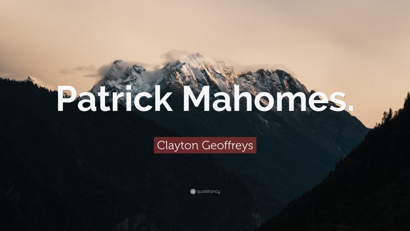 Clayton Geoffreys Quote: “Patrick Mahomes.”