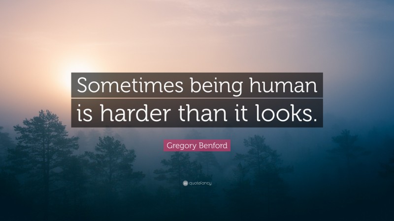 Gregory Benford Quote: “Sometimes being human is harder than it looks.”