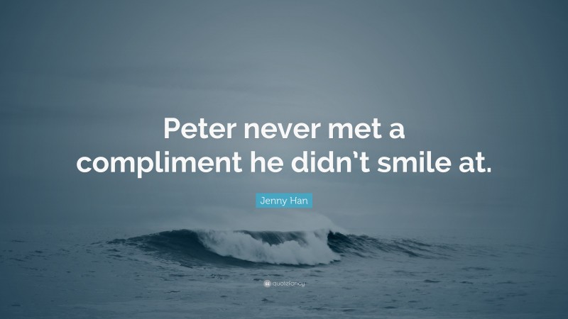 Jenny Han Quote: “Peter never met a compliment he didn’t smile at.”
