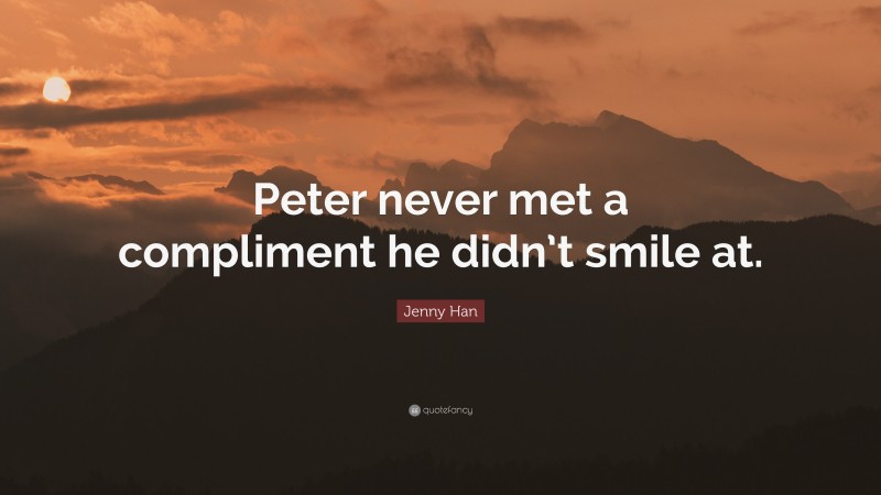 Jenny Han Quote: “Peter never met a compliment he didn’t smile at.”