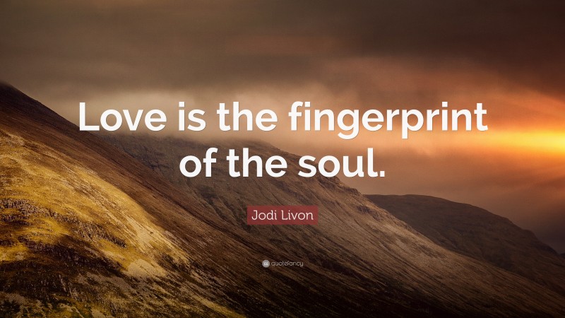 Jodi Livon Quote: “Love is the fingerprint of the soul.”