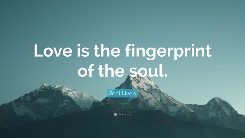 Jodi Livon Quote: “Love is the fingerprint of the soul.”