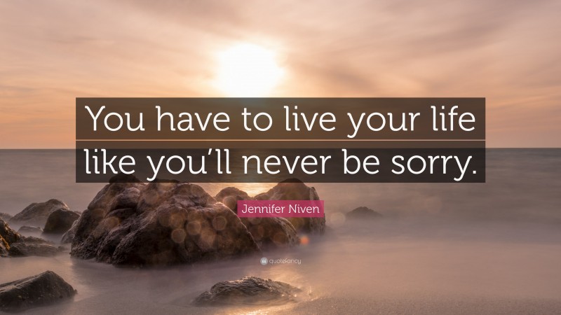 Jennifer Niven Quote: “You have to live your life like you’ll never be sorry.”