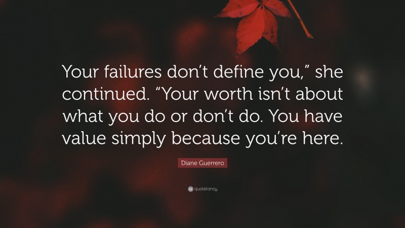 Diane Guerrero Quote: “Your failures don’t define you,” she continued. “Your worth isn’t about what you do or don’t do. You have value simply because you’re here.”