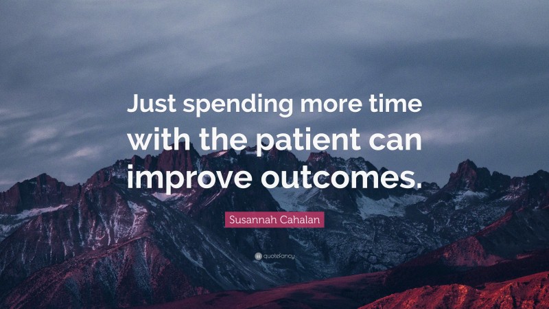 Susannah Cahalan Quote: “Just spending more time with the patient can improve outcomes.”