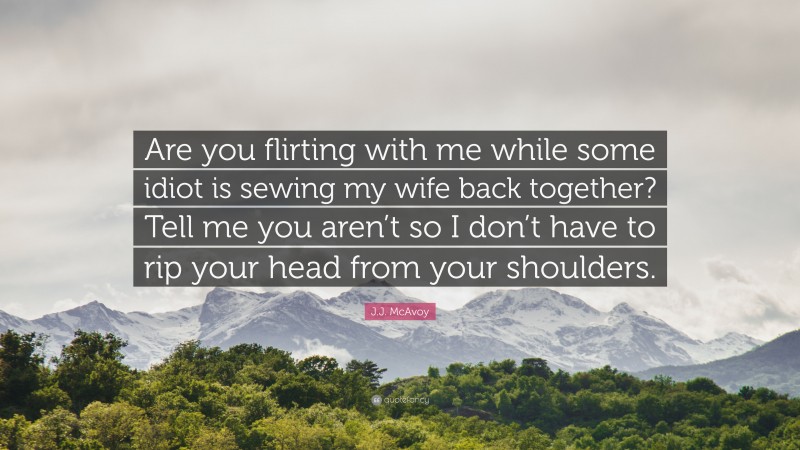 J.J. McAvoy Quote: “Are you flirting with me while some idiot is sewing my wife back together? Tell me you aren’t so I don’t have to rip your head from your shoulders.”