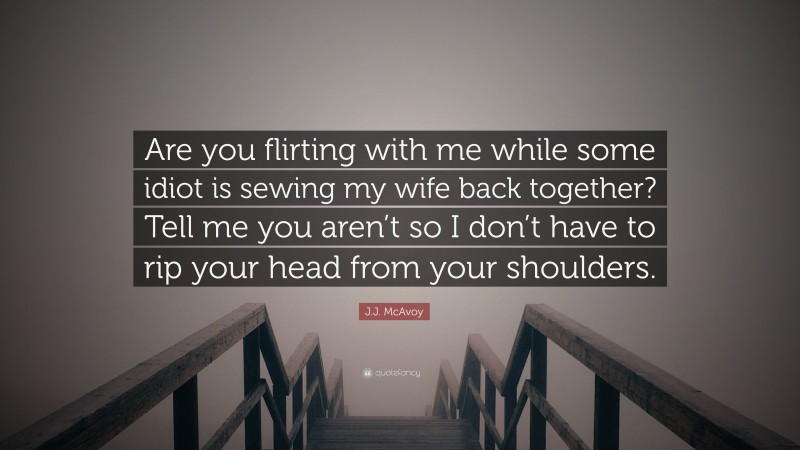 J.J. McAvoy Quote: “Are you flirting with me while some idiot is sewing my wife back together? Tell me you aren’t so I don’t have to rip your head from your shoulders.”