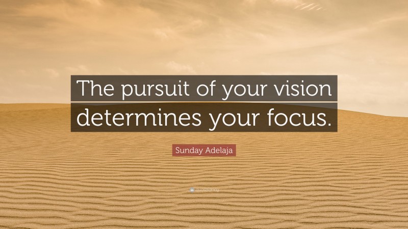 Sunday Adelaja Quote: “The pursuit of your vision determines your focus.”