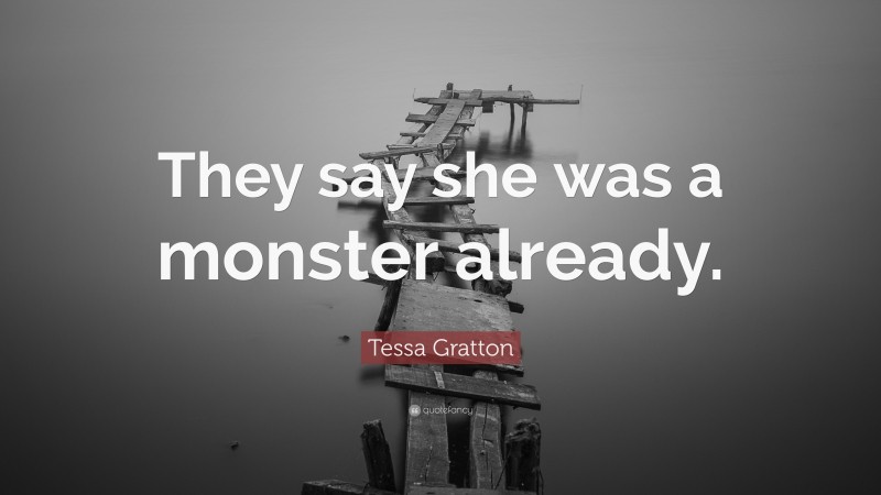 Tessa Gratton Quote: “They say she was a monster already.”