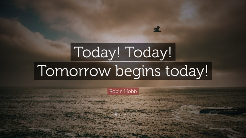 Robin Hobb Quote: “Today! Today! Tomorrow begins today!”