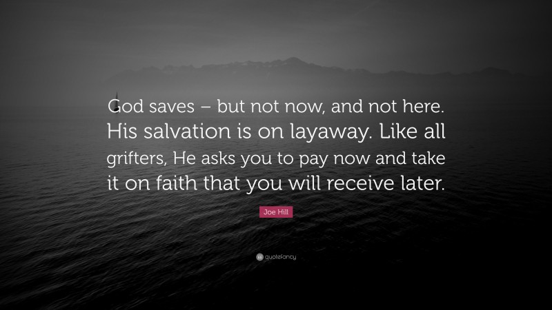 Joe Hill Quote: “God saves – but not now, and not here. His salvation is on layaway. Like all grifters, He asks you to pay now and take it on faith that you will receive later.”