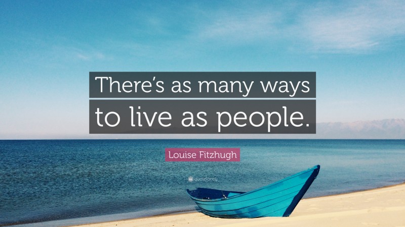 Louise Fitzhugh Quote: “There’s as many ways to live as people.”