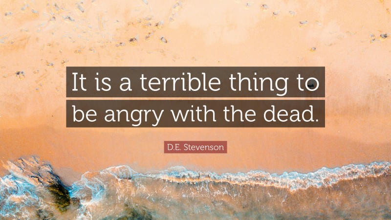 D.E. Stevenson Quote: “It is a terrible thing to be angry with the dead.”
