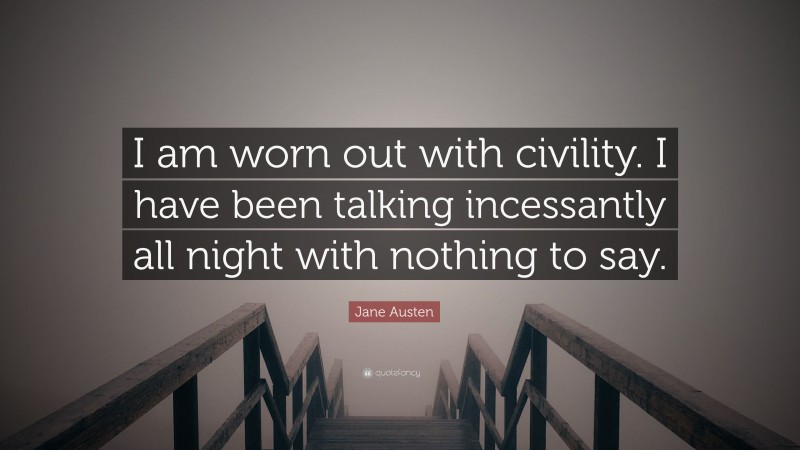 Jane Austen Quote: “I am worn out with civility. I have been talking incessantly all night with nothing to say.”