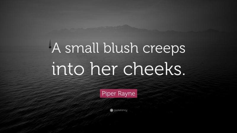Piper Rayne Quote: “A small blush creeps into her cheeks.”