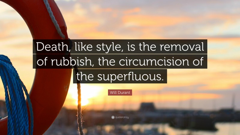 Will Durant Quote: “Death, like style, is the removal of rubbish, the circumcision of the superfluous.”