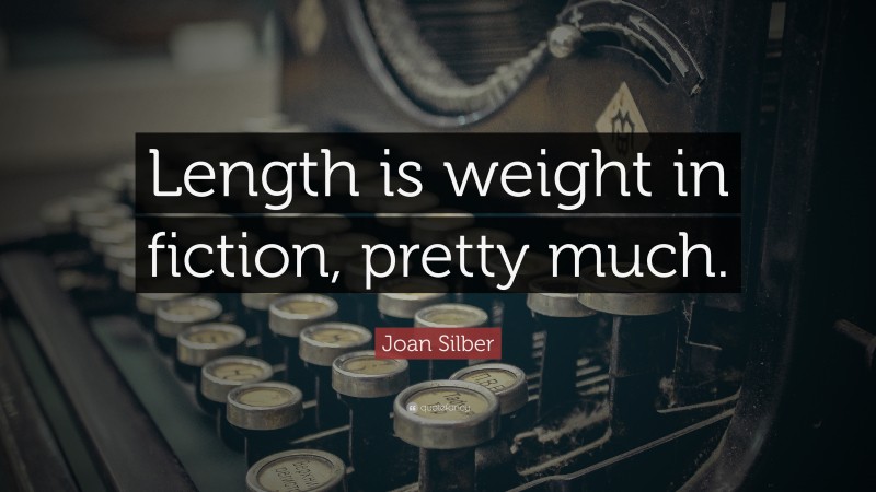 Joan Silber Quote: “Length is weight in fiction, pretty much.”