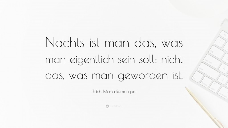 Erich Maria Remarque Quote: “Nachts ist man das, was man eigentlich sein soll; nicht das, was man geworden ist.”