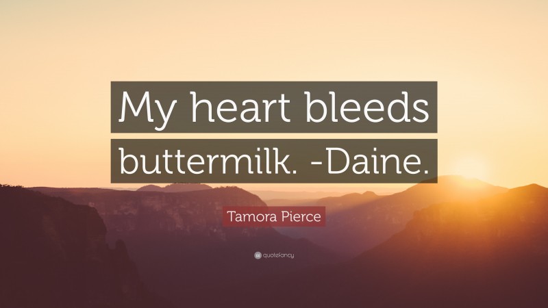 Tamora Pierce Quote: “My heart bleeds buttermilk. -Daine.”