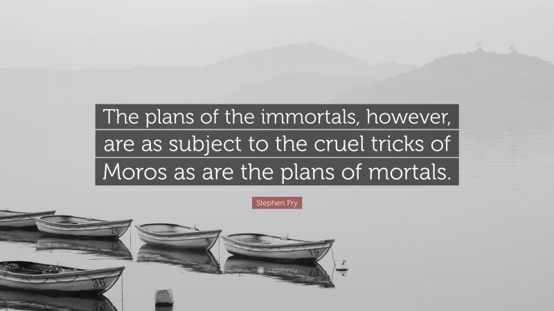 Stephen Fry Quote: “The plans of the immortals, however, are as subject to the cruel tricks of Moros as are the plans of mortals.”