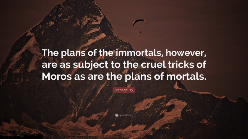 Stephen Fry Quote: “The plans of the immortals, however, are as subject to the cruel tricks of Moros as are the plans of mortals.”