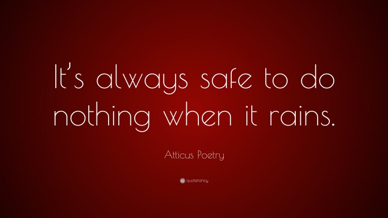 Atticus Poetry Quote: “It’s always safe to do nothing when it rains.”