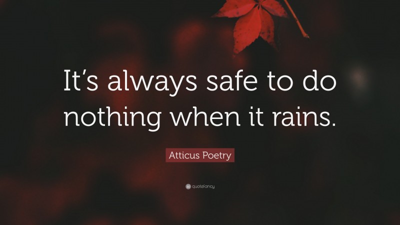 Atticus Poetry Quote: “It’s always safe to do nothing when it rains.”