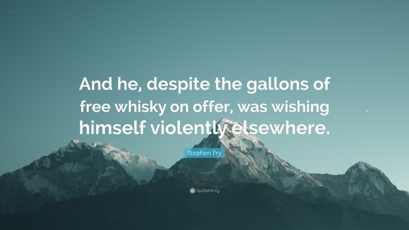 Stephen Fry Quote: “And he, despite the gallons of free whisky on offer, was wishing himself violently elsewhere.”