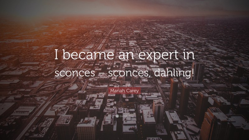 Mariah Carey Quote: “I became an expert in sconces – sconces, dahling!”