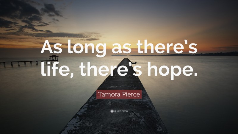 Tamora Pierce Quote: “As long as there’s life, there’s hope.”