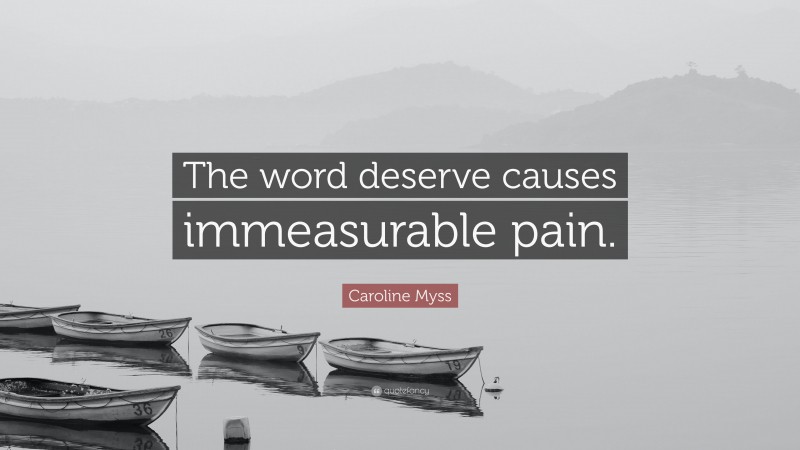 Caroline Myss Quote: “The word deserve causes immeasurable pain.”