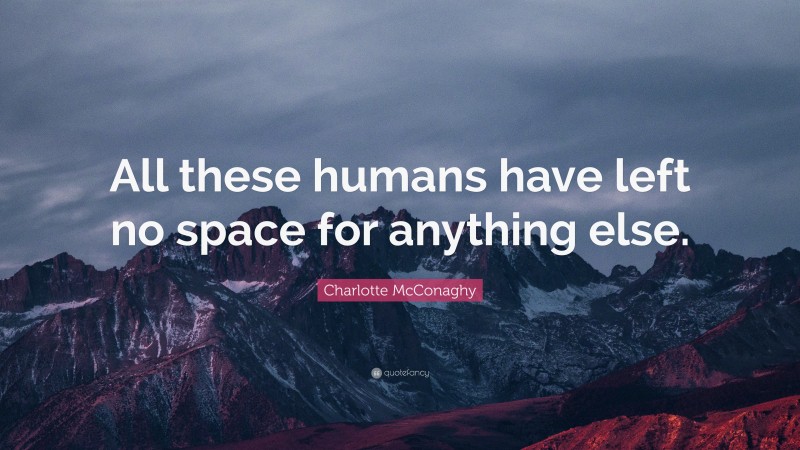 Charlotte McConaghy Quote: “All these humans have left no space for anything else.”