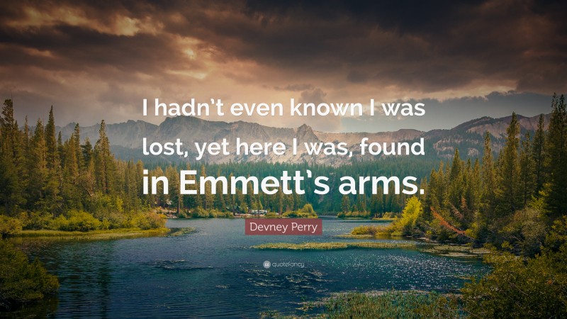 Devney Perry Quote: “I hadn’t even known I was lost, yet here I was, found in Emmett’s arms.”
