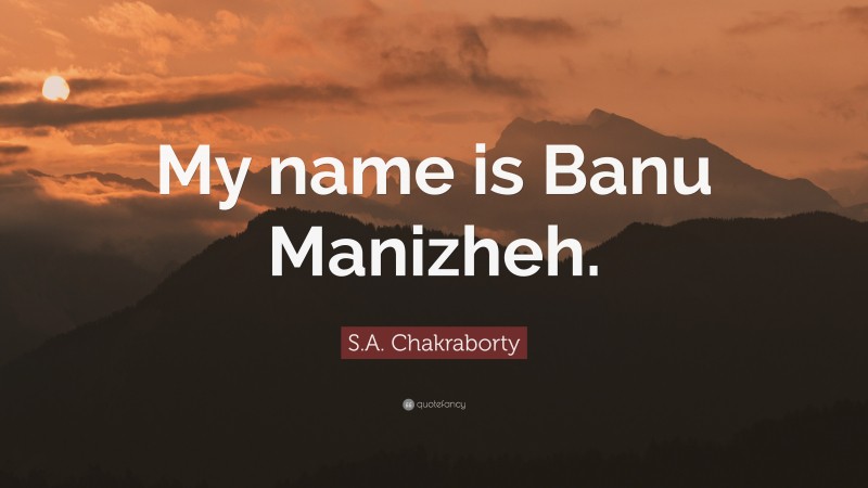 S.A. Chakraborty Quote: “My name is Banu Manizheh.”