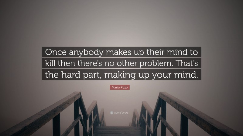Mario Puzo Quote: “Once anybody makes up their mind to kill then there’s no other problem. That’s the hard part, making up your mind.”