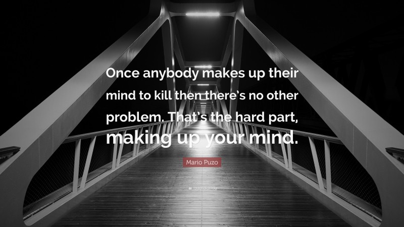 Mario Puzo Quote: “Once anybody makes up their mind to kill then there’s no other problem. That’s the hard part, making up your mind.”