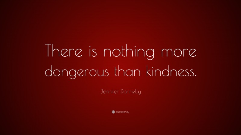 Jennifer Donnelly Quote: “There is nothing more dangerous than kindness.”