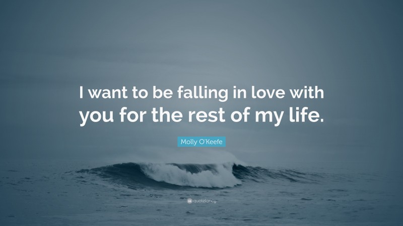 Molly O'Keefe Quote: “I want to be falling in love with you for the rest of my life.”